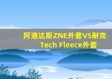 阿迪达斯ZNE外套VS耐克Tech Fleece外套